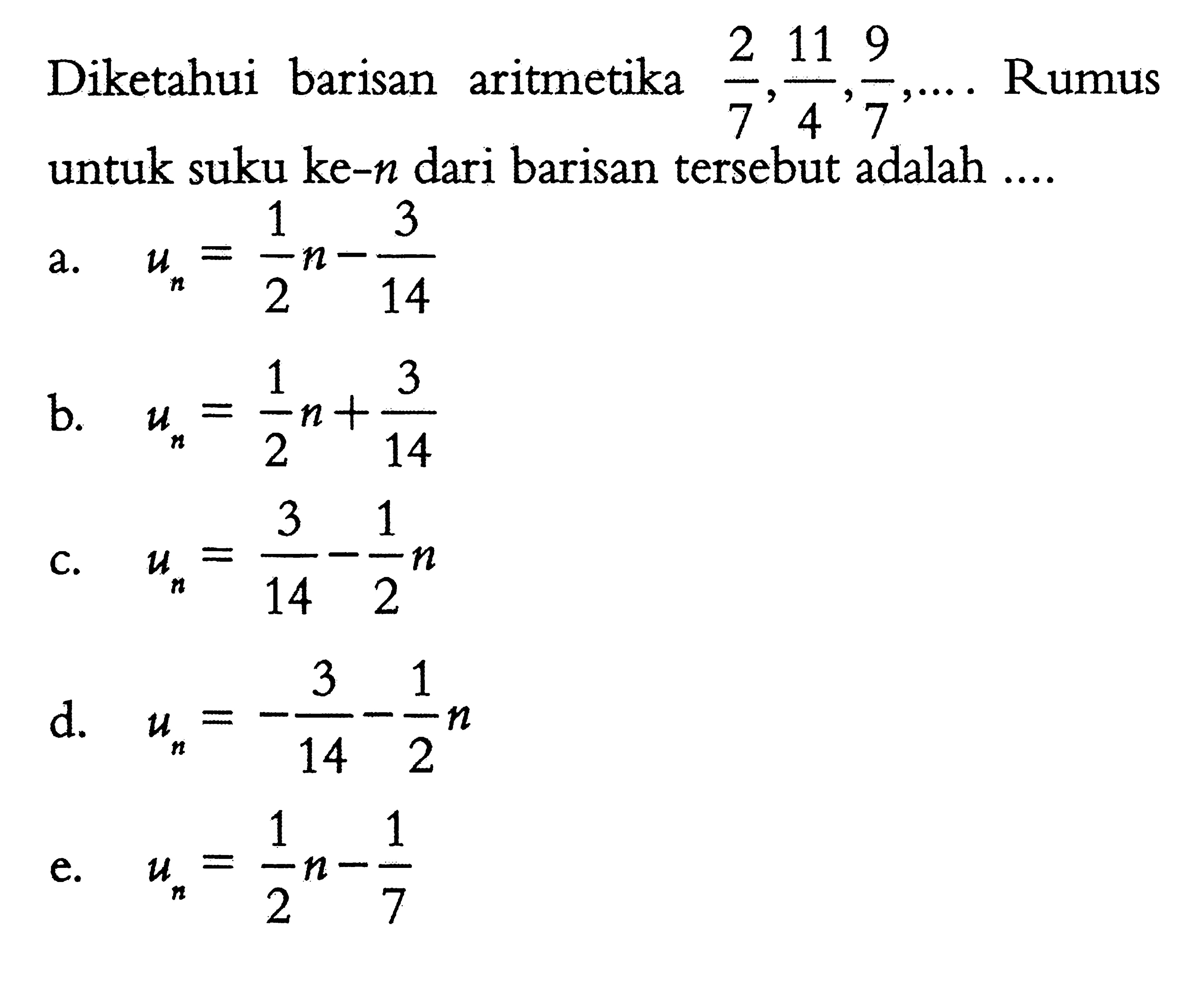 Diketahui barisan aritmetika 2/7, 11/4, 9/7, .... Rumus untuk suku ke-n dari barisan tersebut adalah .... 