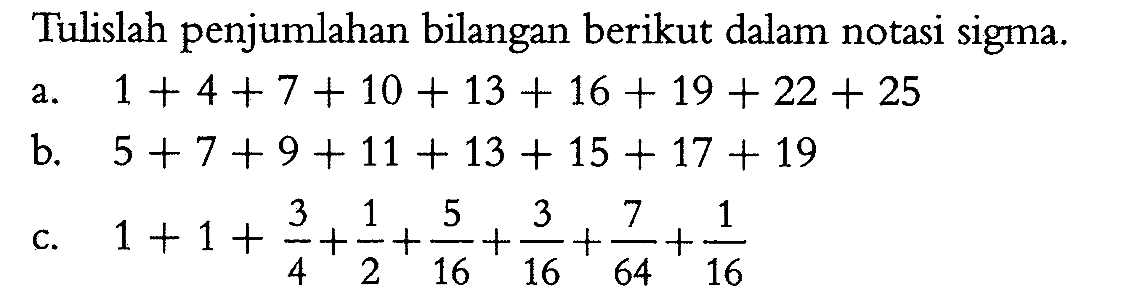 Tuliskah penjumlahan bilangan berikut dalam notasi sigma a. 1 + 4+7+10 + 13+ 16 + 19 + 22 + 25 b. 5 + 7+ 9+ 11 + 13 + 15 + 17 + 19 c. 1+1+3/4+1/2+5/16+3/16+7/64+1/16