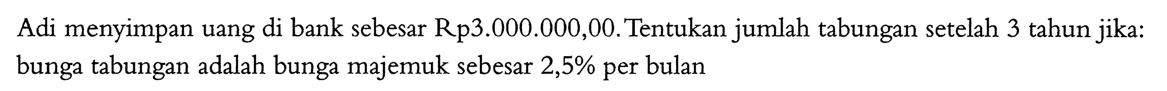Adi menyimpan uang di bank sebesar Rp3.000.000,00. Tentukan jumlah tabungan setelah 3 tahun jika: bunga tabungan adalah bunga majemuk sebesar 2,5% per bulan