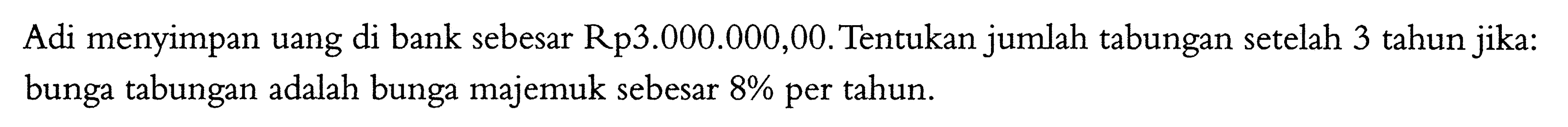 Adi menyimpan uang di bank sebesar Rp3.000.000,00. Tentukan jumlah tabungan setelah 3 tahun jika: bunga tabungan adalah bunga majemuk sebesar  8%  per tahun.