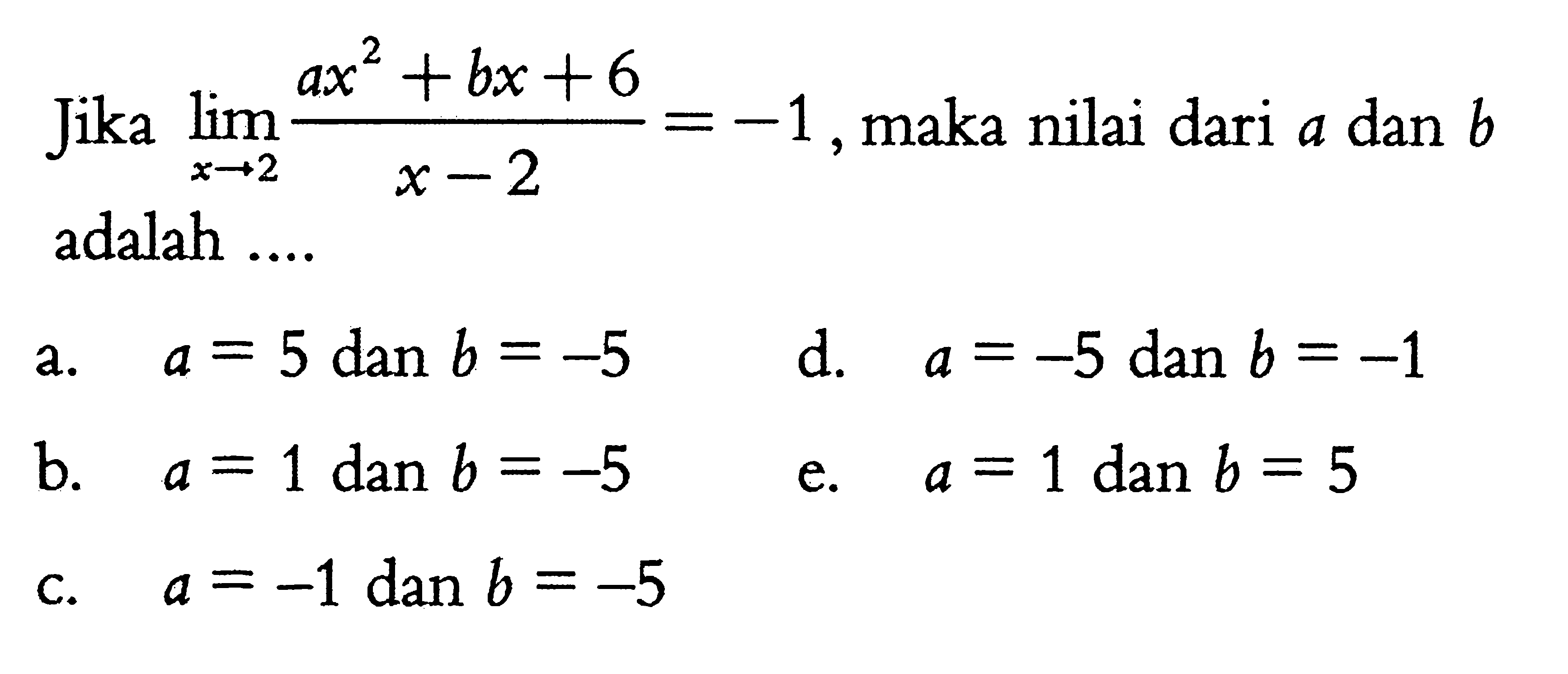 Jika lim x->2 (ax^2+bx+6)/(x-2)=-1, maka nilai dari a dan b adalah.... a. a=5 dan b=-5  b. a=1 dan b=-5 c. a=-1 dan b=-5d. a=-5 dan b=-1e. a=1 dan b=5   