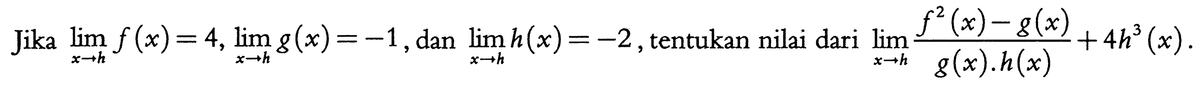 Jika limit x->h f(x)=4, limit x->h g(x)=-1, dan limit x->h h(x)=-2, tentukan nilai dari limit x->h (f^2(x)-g(x))/(g(x).h(x))+4h^3(x). 