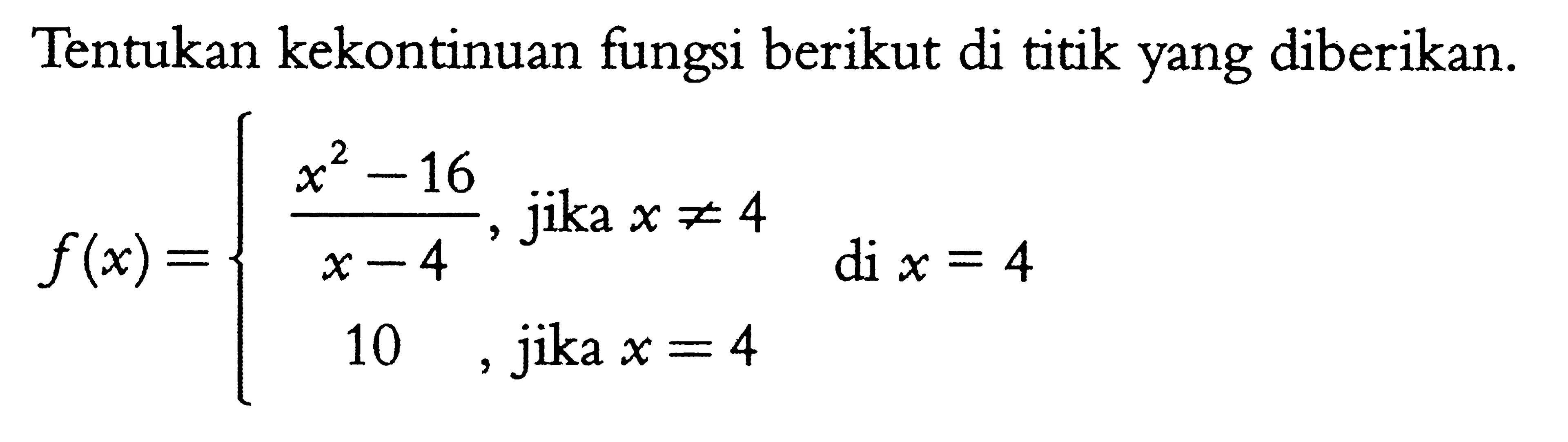 Tentukan kekontinuan fungsi berikut di titik yang diberikan.

f(x)={(x^2-16)/(x-4), jika x =/= 4 10, jika x=4
di  x=4.
