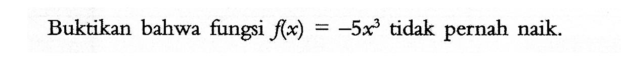 Buktikan bahwa fungsi  f(x)=-5x^3  tidak pernah naik.