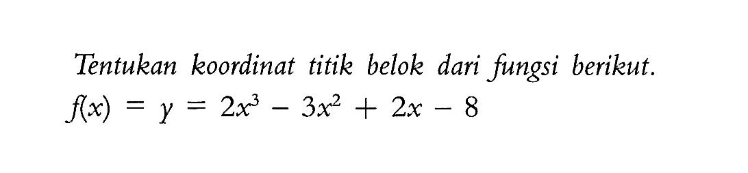 Tentukan koordinat titik belok dari fungsi berikut. f(x) = y = 2x^3-3x^2+2x-8  