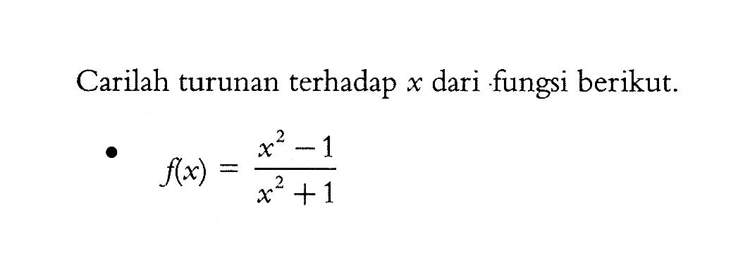 Carilah turunan terhadap x dari fungsi berikut.f(x)=(x^2-1)/(x^2+1) 