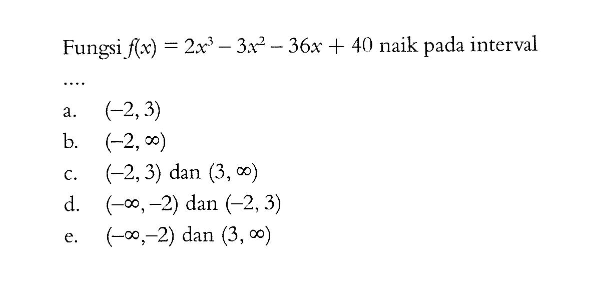 Fungsi  f(x)=2x^3-3x^2-36 x+40  naik pada interval