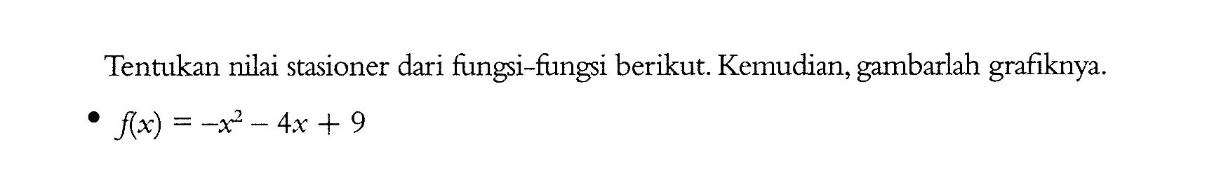 Tentukan nilai stasioner dari fungsi-fungsi berikut. Kemudian, gambarlah grafiknya. f(x)=-x^2-4x+9 