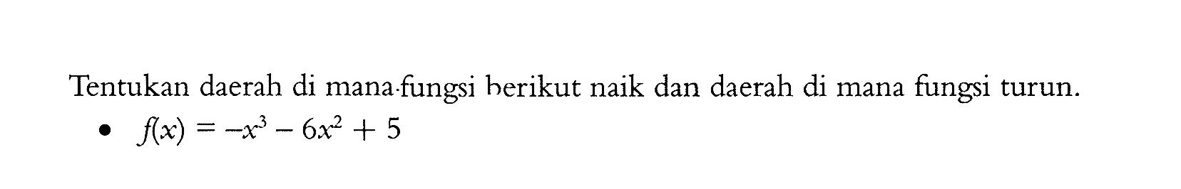 Tentukan daerah di mana.fungsi herikut naik dan daerah di mana fungsi turun.f(x)=-x^3-6x^2+5 