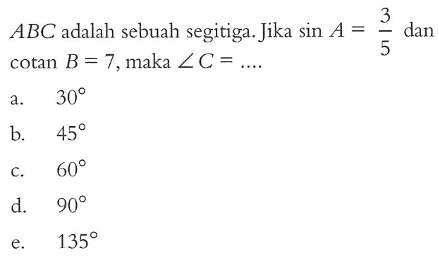 ABC adalah sebuah segitiga. Jika sin A =3/5 dan cotan B = 7, maka sudut C = 