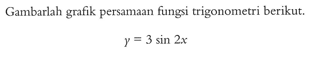 Gambarlah grafik persamaan fungsi trigonometri berikut. Y = 3 sin 2x