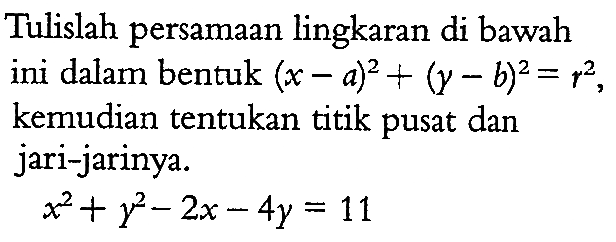 Tulislah persamaan lingkaran di bawah ini dalam bentuk  (x-a)^2+(y-b)^2=r^2 , kemudian tentukan titik pusat dan jari-jarinya.x^2+y^2-2 x-4 y=11