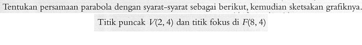 Tentukan persamaan parabola dengan syarat-syarat sebagai berikut, kemudian sketsakan grafiknya. Titik puncak V(2,4) dan titik fokus di F(8,4)