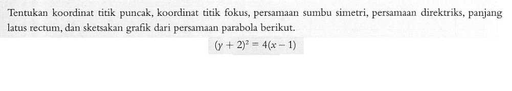 Tentukan koordinat titik puncak, koordinat titik fokus, persamaan sumbu simetri, persamaan direktriks, panjang latus rectum, dan sketsakan grafik dari persamaan parabola berikut. (y+2)^2=4(x-1)