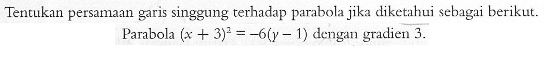 Tentukan persamaan singgung terhadap parabola jika diketahui sebagai berikut garis Parabola (x+3)^2=-6(y-1) dengan gradien 3.