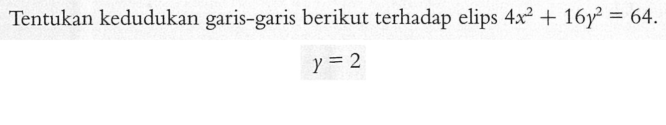 Tentukan kedudukan garis-garis berikut terhadap elips 4x^2+16y^2=64. y=2