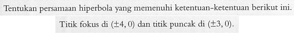 Tentukan persamaan hiperbola yang memenuhi ketentuan-ketentuan berikut ini. Titik fokus di (+-4,0) dan titik puncak di (+-3,0).