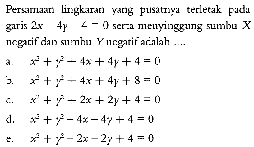 Persamaan lingkaran yang pusatnya terletak pada garis 2x-4y-4=0 serta menyinggung sumbu X negatif dan sumbu Y negatif adalah.... 