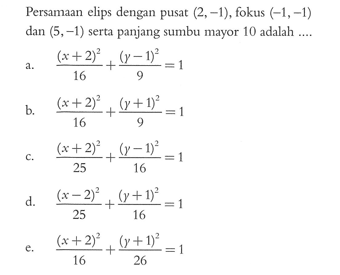 Persamaan elips dengan pusat (2, -1), fokus (-1, -1) dan (5, -1) serta panjang sumbu mayor 10 adalah ....