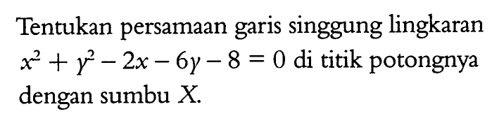 Tentukan persamaan garis singgung lingkaran  x^2+y^2-2 x-6 y-8=0  di titik potongnya dengan sumbu  X .