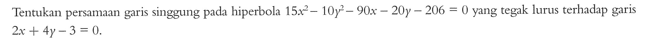 Tentukan persamaan garis singgung pada hiperbola 15x^2-10y^2-90x-20y-200=0 yang tegak lurus terhadap garis 2x+4y-3=0