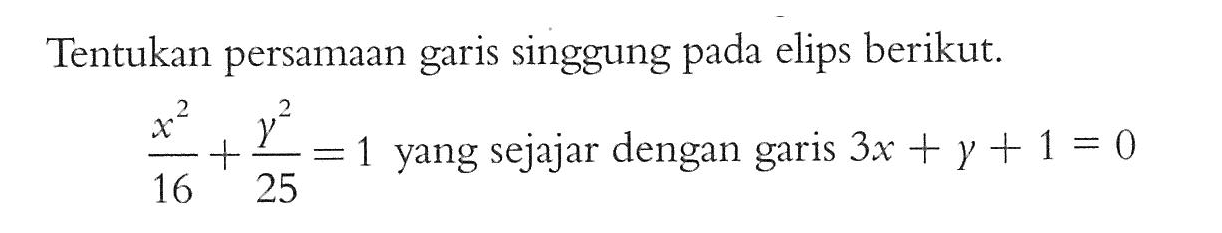 Tentukan persamaan garis singgung pada elips berikut. (x^2)/16+(y^2)/25=1 yang sejajar dengan garis 3x+y+1=0