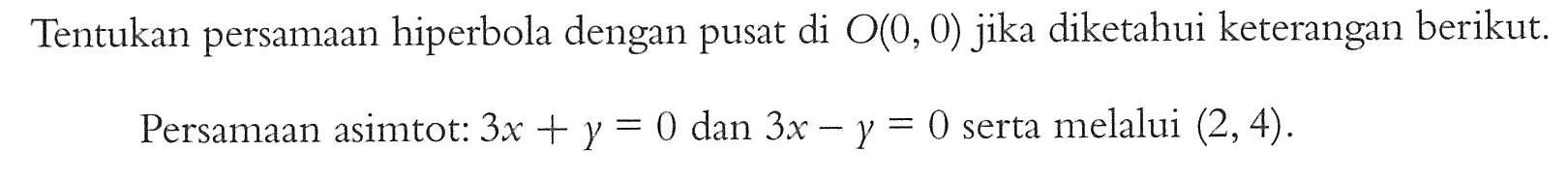 Tentukan persamaan hiperbola dengan pusat di O(0,0) jika diketahui keterangan berikut. Persamaan asimtot: 3x+y=0 dan 3x-y=0 serta melalui (2,4).