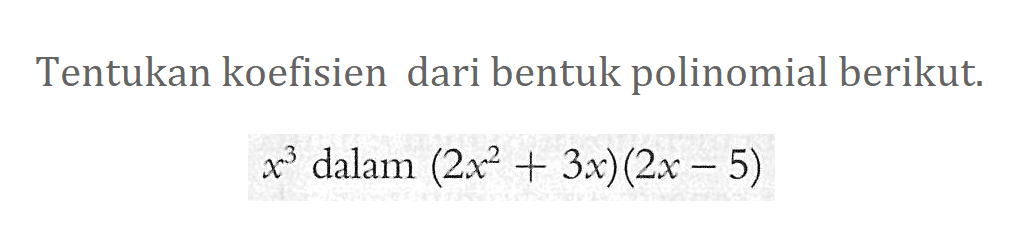 Tentukan koefisien dari bentuk polinomial berikut. x^3 dalam (2x^2+3x) (2x-5)