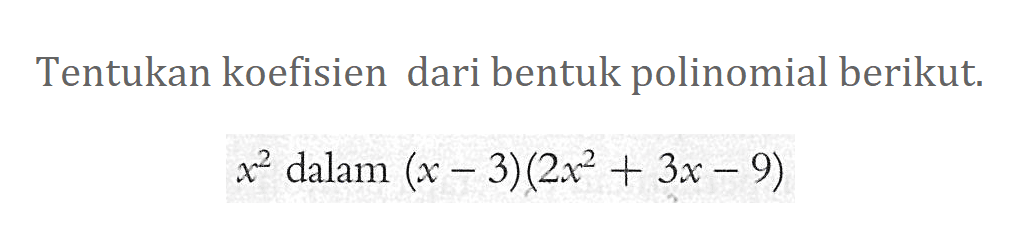 Tentukan koefisien dari bentuk polinomial berikut. x^2 dalam (x-3)(2x^2+3x-9)