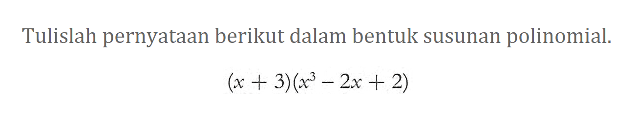 Tulislah pernyataan berikut dalam bentuk susunan polinomial. (x+3)(x^3-2x+2)