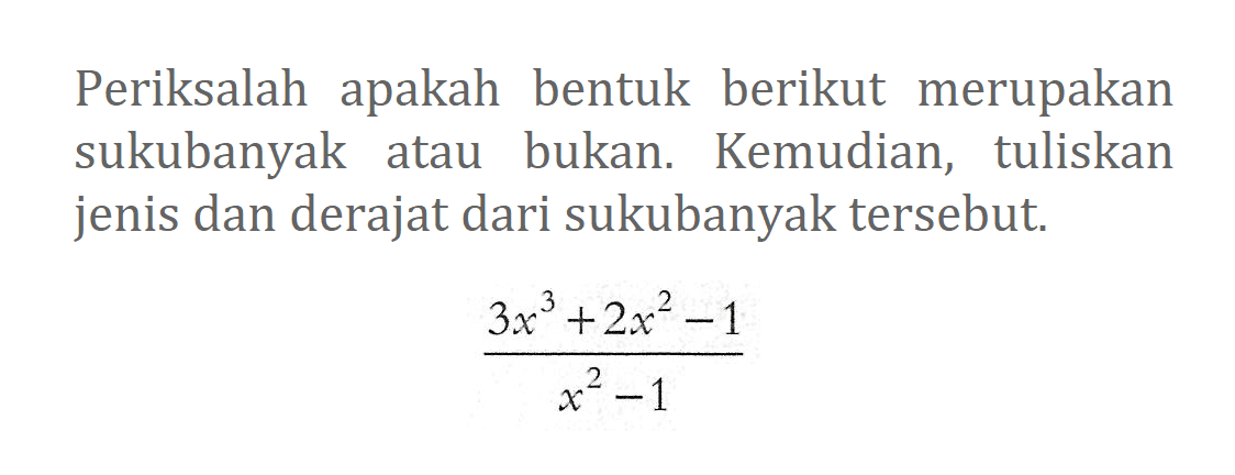 Periksalah apakah bentuk berikut merupakan sukubanyak atau bukan. Kemudian, tuliskan jenis dan derajat dari sukubanyak tersebut. (3x^2+2x^2-1)/(x^2-1)