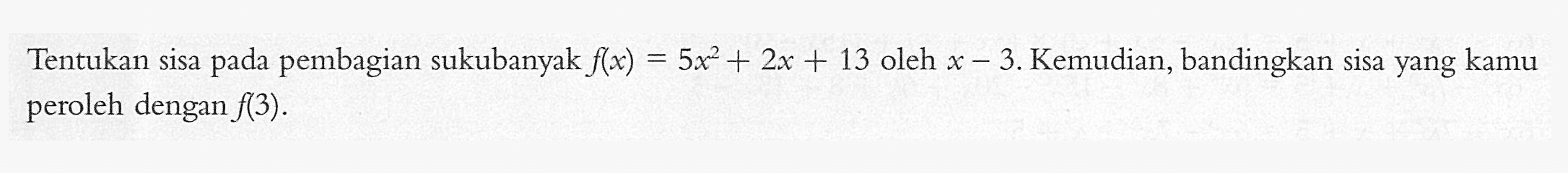 Tentukan sisa pembagian sukubanyak f(x)=5x^2+2x+13 oleh x-3. Kemudian, bandingkan sisa yang kamu pada peroleh dengan f(3).