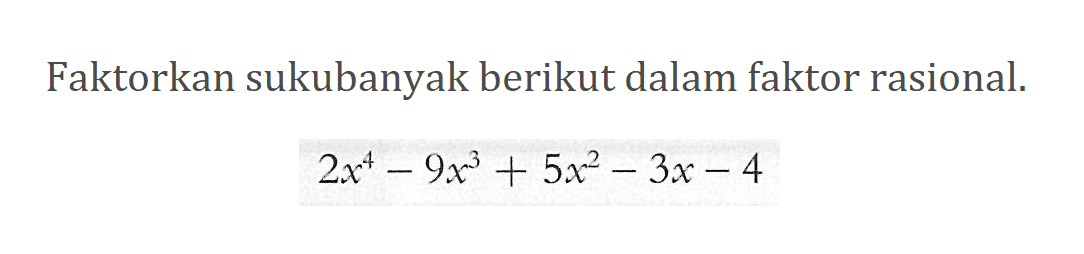 Faktorkan sukubanyak berikut dalam faktor rasional. 2x^4-9x^3+5x^2-3x-4