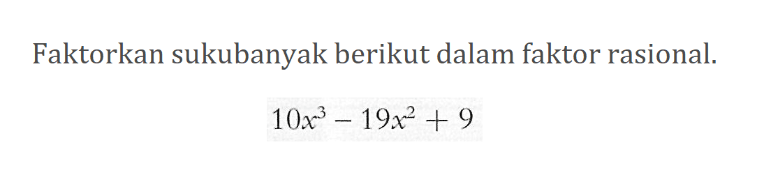 Faktorkan suku banyak berikut dalam faktor rasional. 10x^3-19x^2+ 9