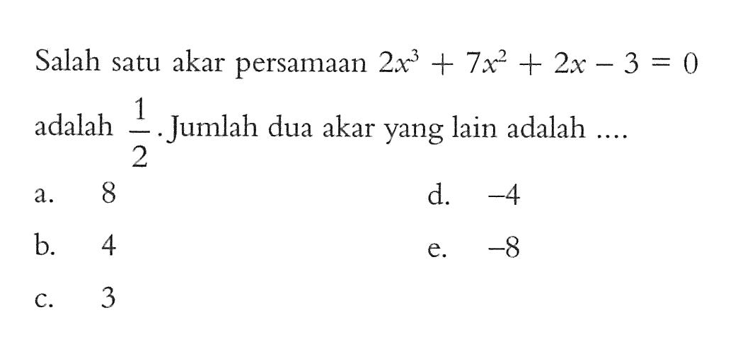 Salah satu akar persamaan 2x^3+7x^2+2x-3=0 adalah 1/2. Jumlah dua akar yang lain adalah ....