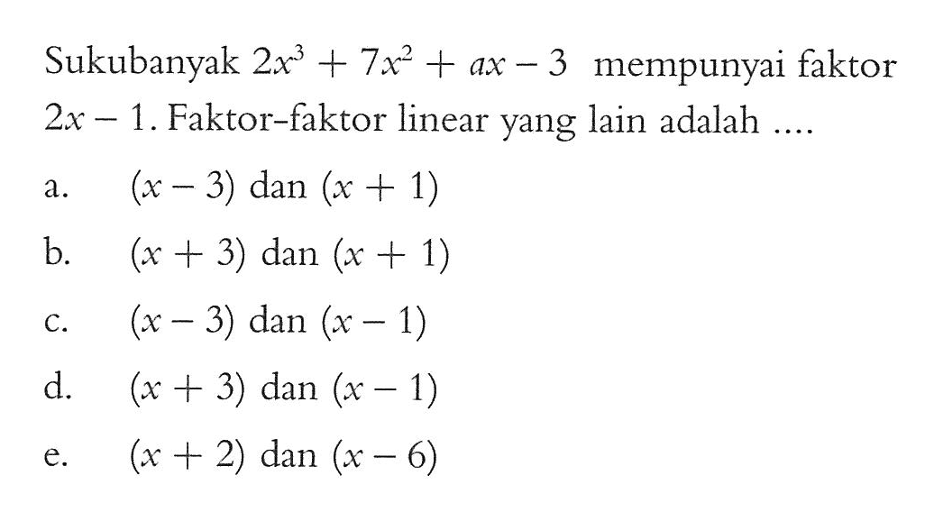 Sukubanyak 2x^3+7x^2+ax-3 mempunyai faktor 2x-1. Faktor-faktor linear yang lain adalah ....