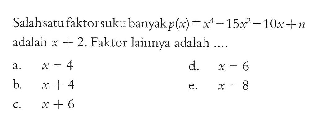 Salah satu faktor suku banyak p(x)=x^4-15x^2-10x+n adalah x+2. Faktor lainnya adalah ....