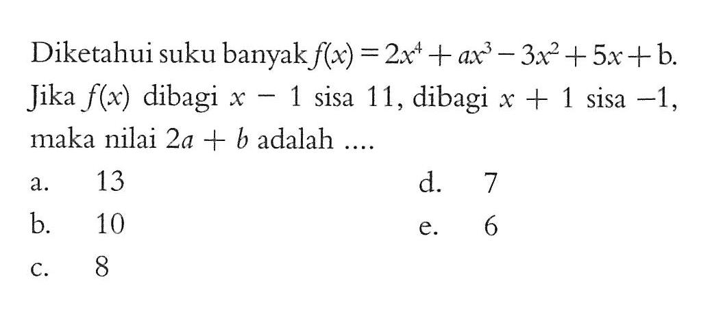 Diketahui suku banyak f(x)=2x^4+ax^3-3x^2+5x+b. Jika f(x) dibagi x-1 sisa 11, dibagi x+1 sisa -1, maka nilai 2a+b adalah ....