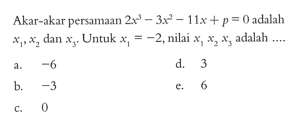 Akar-akar persamaan 2x^3-3x^2-11x+p=0 adalah x1, x2, dan x3. Untuk x1=-2, nilai x1x2x3 adalah ....