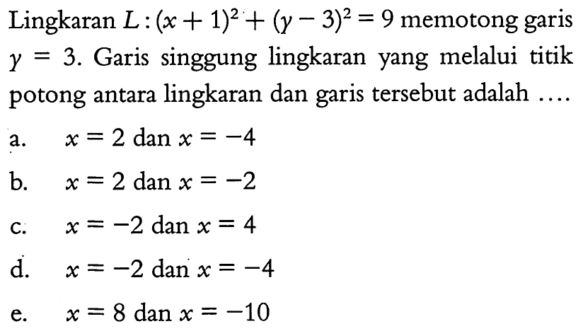 Lingkaran L:(x+1)^2+(y-3)^2=9 memotong garis y=3. Garis singgung lingkaran yang melalui titik potong antara lingkaran dan garis tersebut adalah  ....