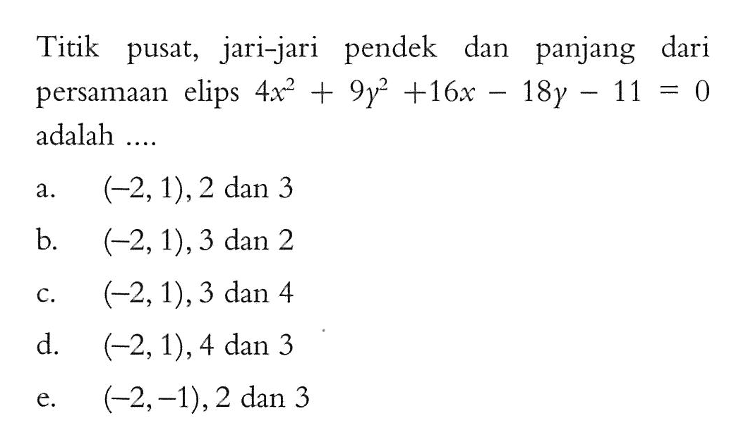 Titik pusat, jari-jari pendek dan panjang dari persamaan elips 4x^2+9y^2+16x-18y-11=0 adalah .....