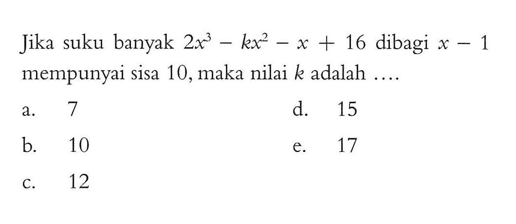 Jika suku banyak 2x^3-kx^2-x+16 dibagi x-1 mempunyai sisa 10, maka nilai k adalah ....