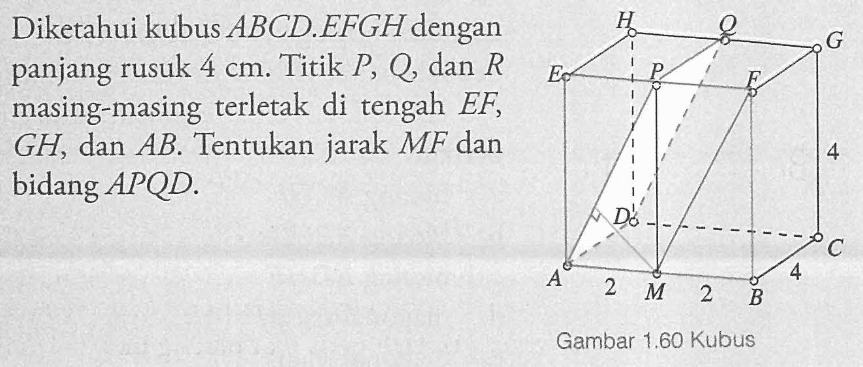 Diketahui kubus ABCDEFGH dengan panjang rusuk 4 cm. Titik P, Q dan R masing-masing terletak di tengah EF GH, dan AB Tentukan jarak MF dan bidang APQD.