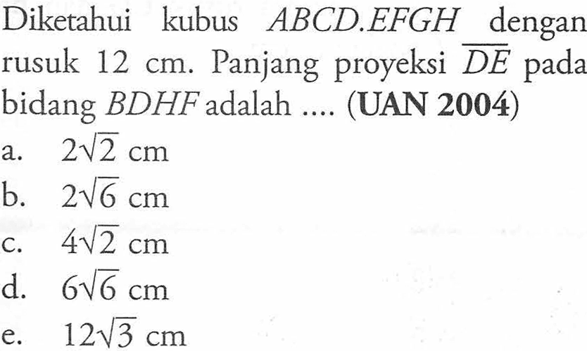 Diketahui kubus ABCD.EFGH dengan rusuk 12 cm Panjang proyeksi DE pada bidang BDHF adalah (UAN 2004)