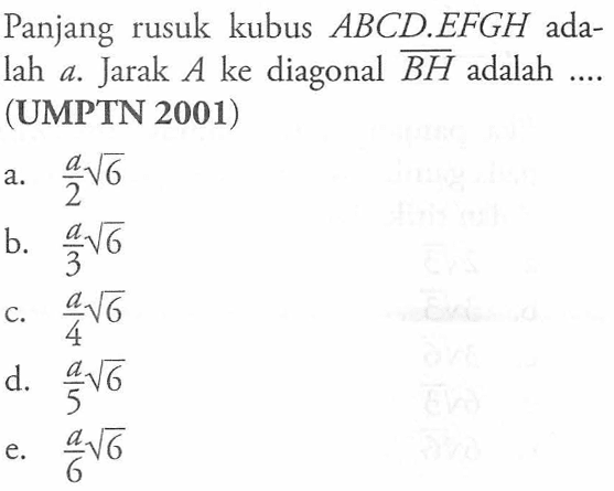 Panjang rusuk kubus ABCD.EFGH adalah a. Jarak A ke diagonal BH adalah .... (UMPTN 2001)