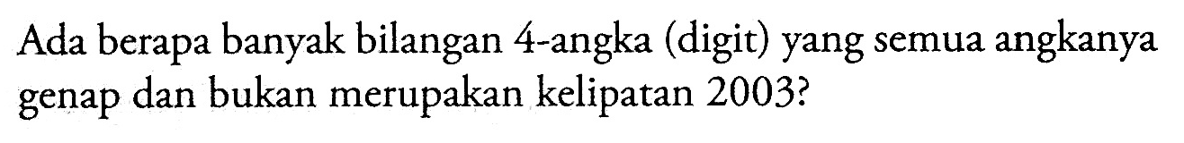 Ada berapa banyak bilangan 4-angka (digit) yang semua angkanya genap dan bukan merupakan kelipatan 2003 ?