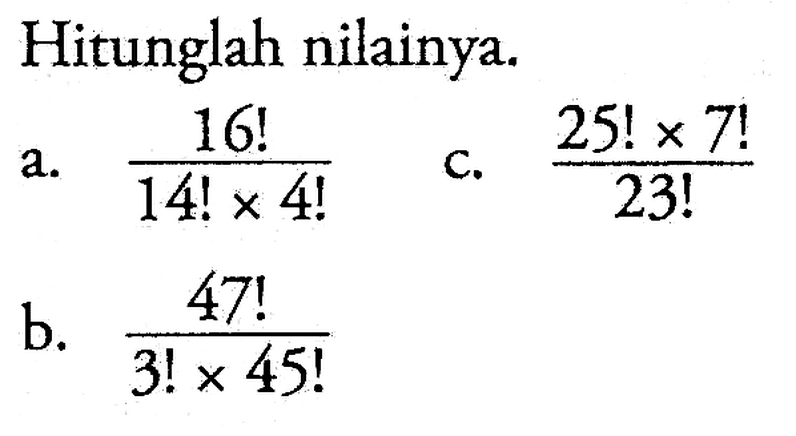 Hitunglah nilainya. a. 16!/(14! x 4!) b. 47!/(3! x 45!) c. (25! x 7!)/23!