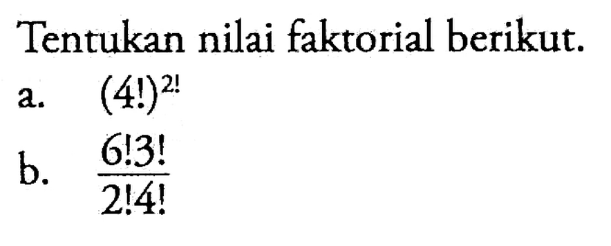 Tentukan nilai faktorial berikut. a. (4!)^2! b. 6!3!/2!4!