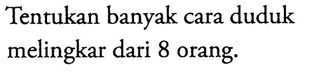 Tentukan banyak cara duduk melingkar dari 8 orang.