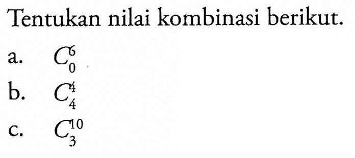 Tentukan nilai kombinasi berikut.a.  6 C 0 b.  4 C 4 c.  10 C 3 